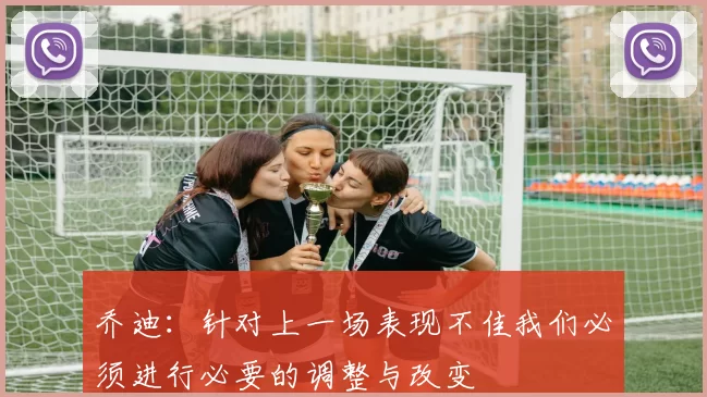 乔迪：针对上一场表现不佳我们必须进行必要的调整与改变