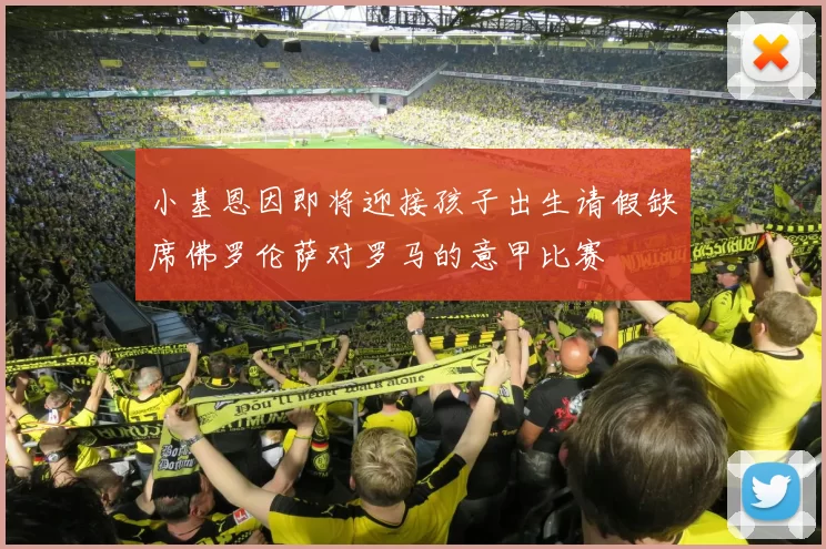 小基恩因即将迎接孩子出生请假缺席佛罗伦萨对罗马的意甲比赛