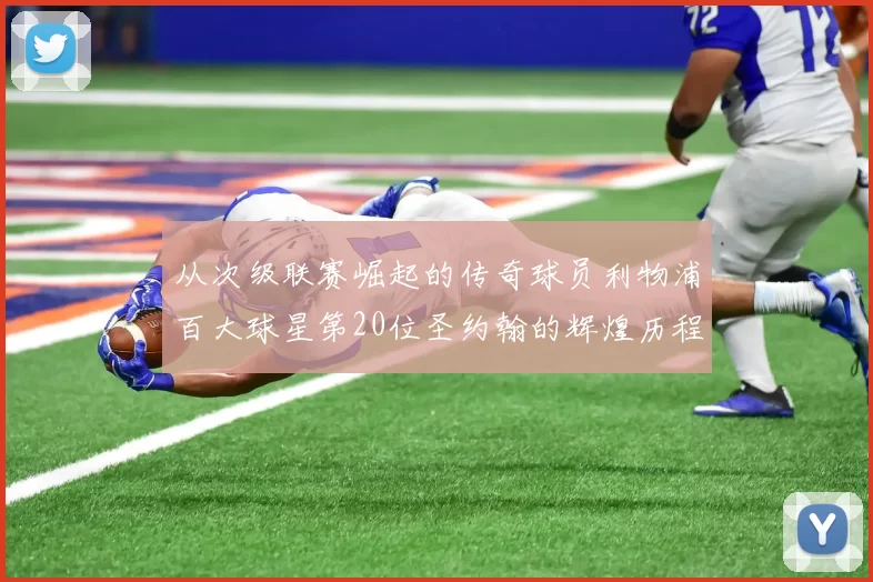 从次级联赛崛起的传奇球员利物浦百大球星第20位圣约翰的辉煌历程
