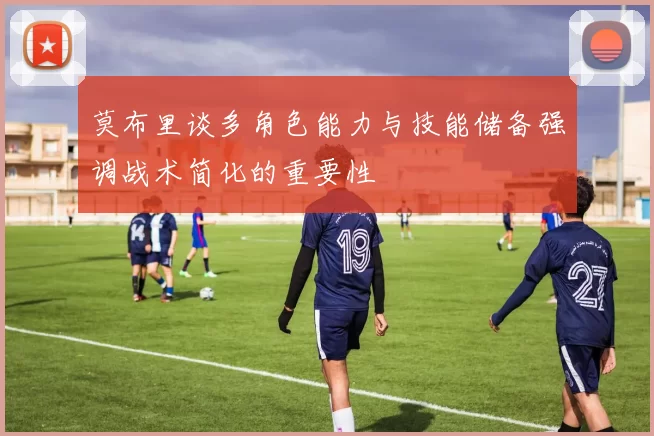 莫布里谈多角色能力与技能储备强调战术简化的重要性