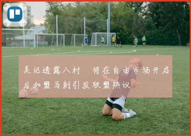 美记透露八村塁将在自由市场开启后加盟马刺引发联盟热议